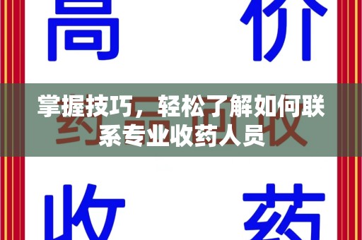 威海掌握技巧，轻松了解如何联系专业收药人员