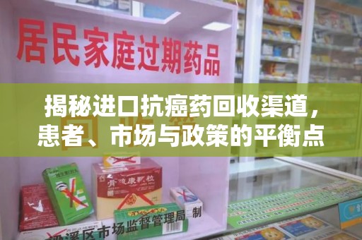 威海揭秘进口抗癌药回收渠道，患者、市场与政策的平衡点