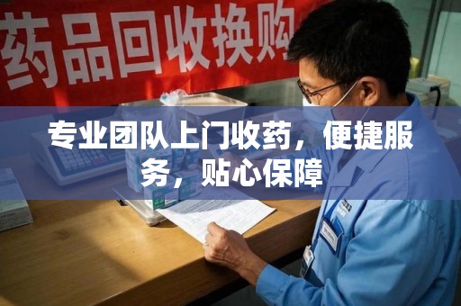 威海专业团队上门收药，便捷服务，贴心保障