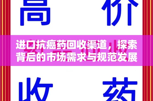 威海进口抗癌药回收渠道，探索背后的市场需求与规范发展