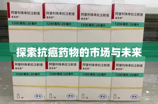 威海探索抗癌药物的市场与未来