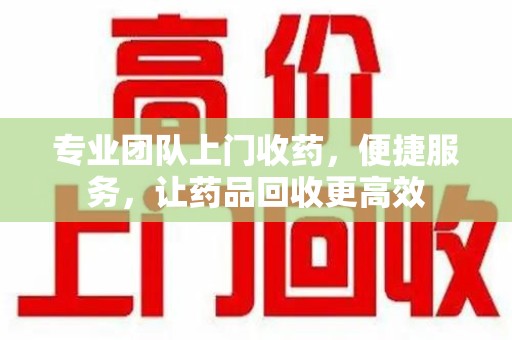 威海专业团队上门收药，便捷服务，让药品回收更高效