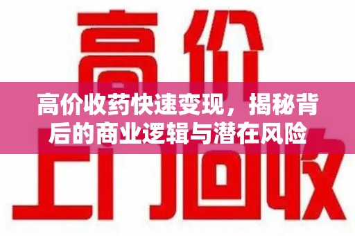 威海高价收药快速变现，揭秘背后的商业逻辑与潜在风险