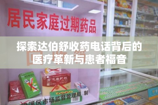 威海探索达伯舒收药电话背后的医疗革新与患者福音
