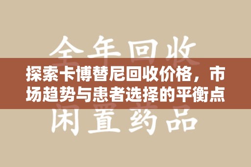 威海探索卡博替尼回收价格，市场趋势与患者选择的平衡点