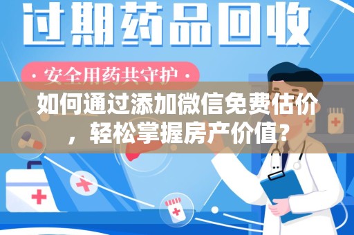 威海如何通过添加微信免费估价，轻松掌握房产价值？