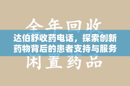 威海达伯舒收药电话，探索创新药物背后的患者支持与服务