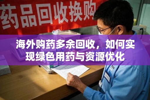 威海海外购药多余回收，如何实现绿色用药与资源优化