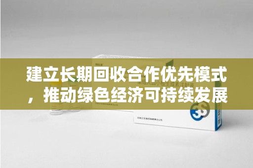 威海建立长期回收合作优先模式，推动绿色经济可持续发展