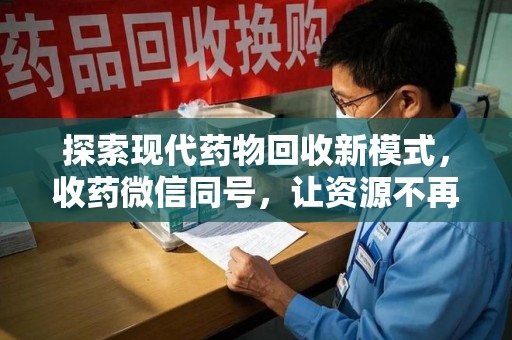 威海探索现代药物回收新模式，收药微信同号，让资源不再浪费