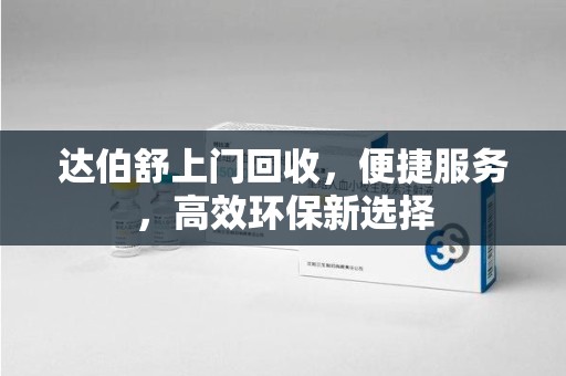 威海达伯舒上门回收，便捷服务，高效环保新选择