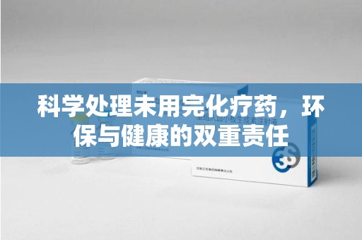威海科学处理未用完化疗药，环保与健康的双重责任
