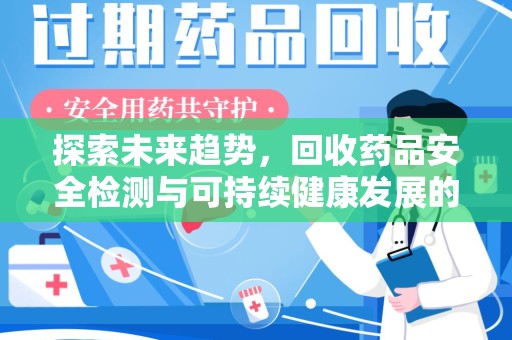 威海探索未来趋势，回收药品安全检测与可持续健康发展的新方向