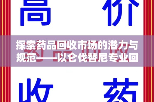 威海探索药品回收市场的潜力与规范——以仑伐替尼专业回收为例