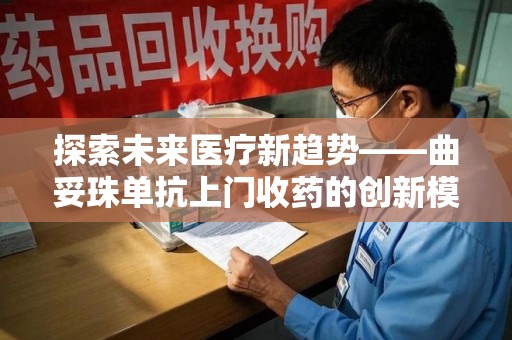 威海探索未来医疗新趋势——曲妥珠单抗上门收药的创新模式
