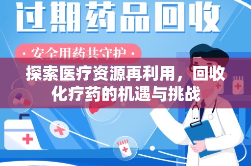 威海探索医疗资源再利用，回收化疗药的机遇与挑战