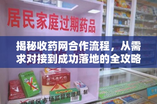 威海揭秘收药网合作流程，从需求对接到成功落地的全攻略