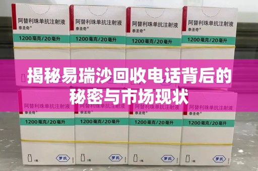 威海揭秘易瑞沙回收电话背后的秘密与市场现状
