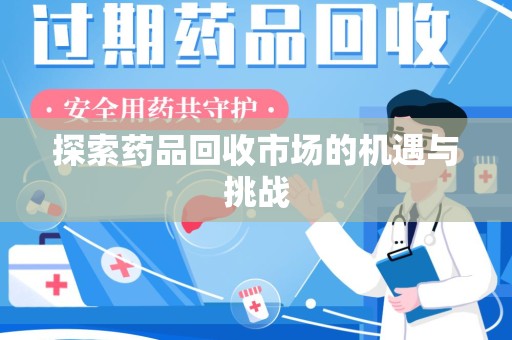 威海探索药品回收市场的机遇与挑战