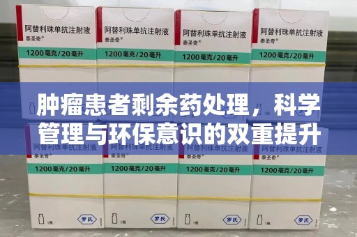 威海肿瘤患者剩余药处理，科学管理与环保意识的双重提升