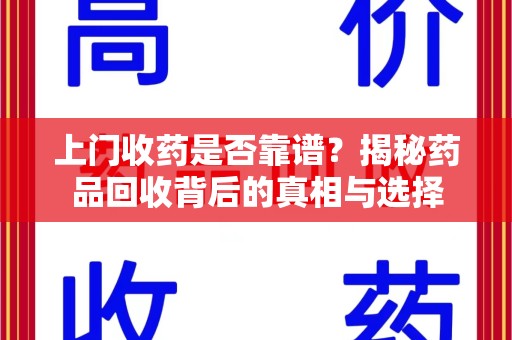 威海上门收药是否靠谱？揭秘药品回收背后的真相与选择