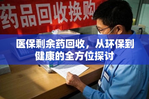 威海医保剩余药回收，从环保到健康的全方位探讨