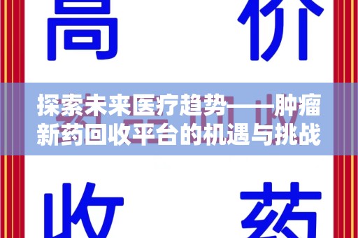 威海探索未来医疗趋势——肿瘤新药回收平台的机遇与挑战