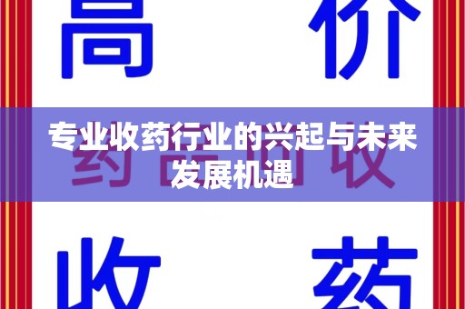 威海专业收药行业的兴起与未来发展机遇