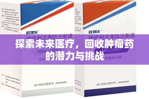 威海探索未来医疗，回收肿瘤药的潜力与挑战