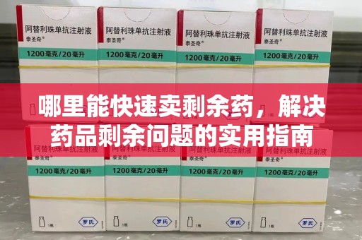 威海哪里能快速卖剩余药，解决药品剩余问题的实用指南