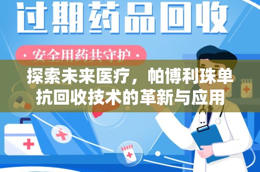 威海探索未来医疗，帕博利珠单抗回收技术的革新与应用