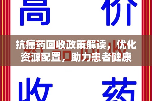 威海抗癌药回收政策解读，优化资源配置，助力患者健康