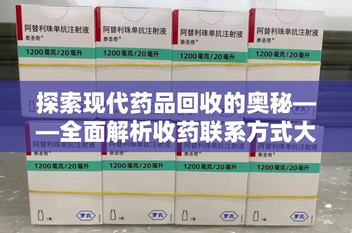 威海探索现代药品回收的奥秘——全面解析收药联系方式大全